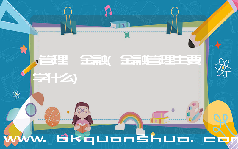 管理 金融(金融管理主要学什么)
